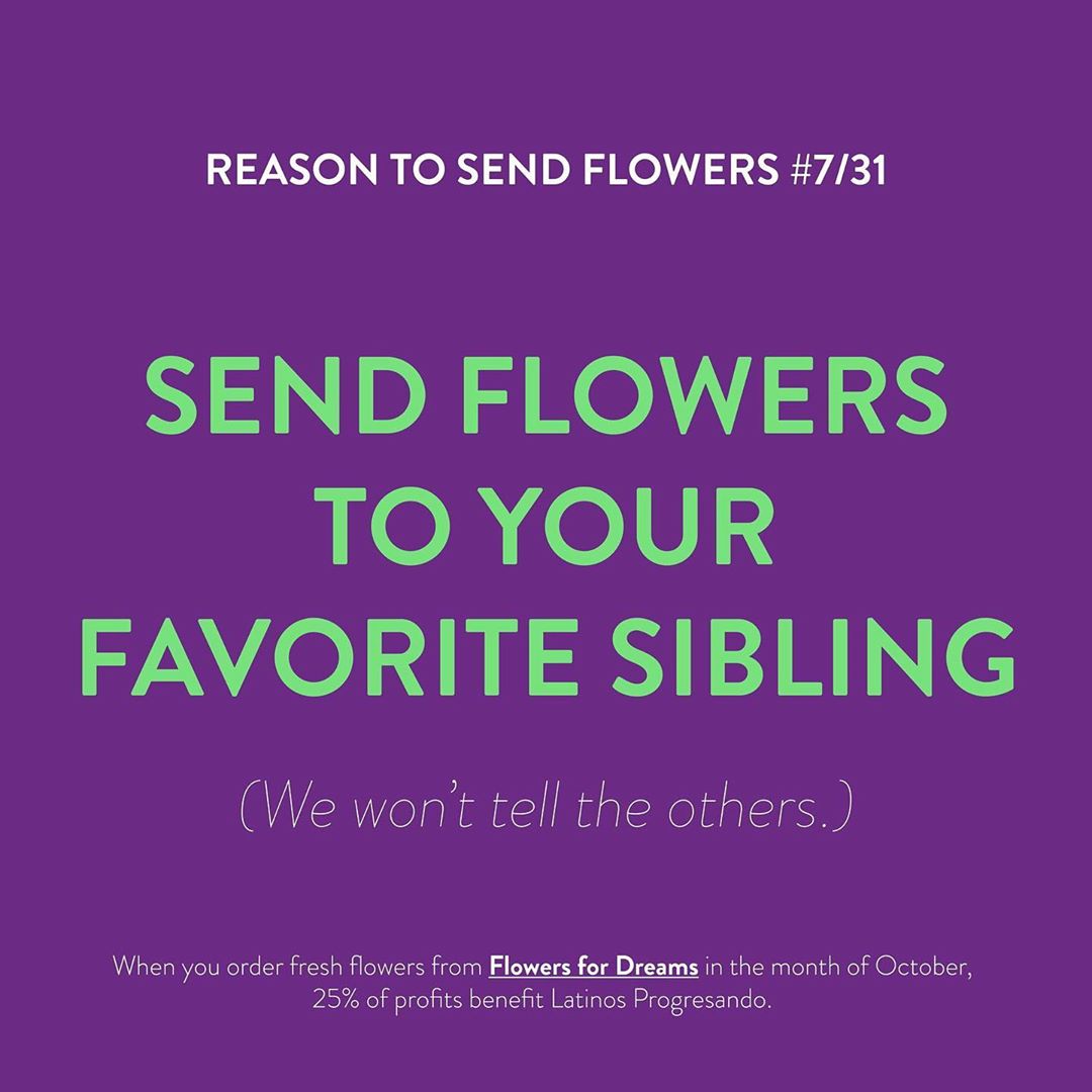Remind your siblings how much you love them (most of the time) – send a beautiful bouquet from @flowersfordreams –
Flowers for Dreams will be donating 25% of their October profits to Latinos Progresando!